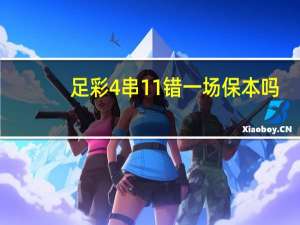 足彩4串11错一场保本吗（足彩4串11是什么意思）