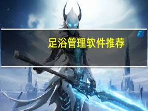 足浴管理软件推荐（足浴管理软件）