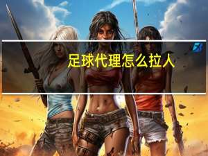 足球代理怎么拉人（足球代理）