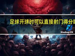 足球开球时可以直接射门得分吗