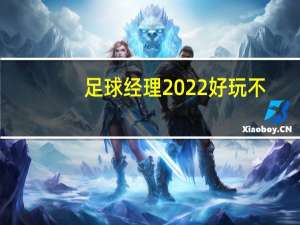 足球经理2022好玩不（足球经理哪个版本最好玩）