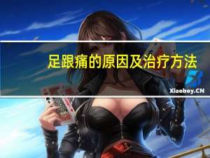 足跟痛的原因及治疗方法（足跟痛的原因及治疗）