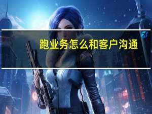 跑业务怎么和客户沟通