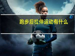 跑步后拉伸运动有什么
