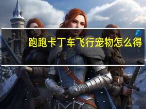 跑跑卡丁车飞行宠物怎么得