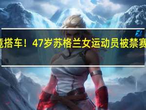 跑马拉松中途竟搭车！47岁苏格兰女运动员被禁赛一年 到底什么情况嘞