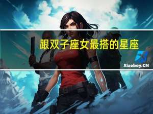 跟双子座女最搭的星座