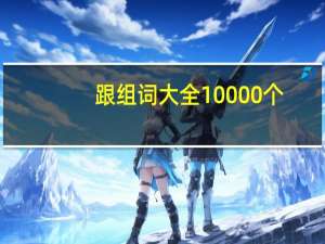 跟组词大全10000个（跟组词）