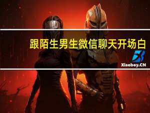 跟陌生男生微信聊天开场白