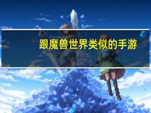 跟魔兽世界类似的手游