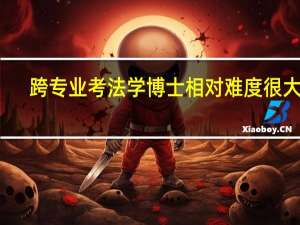 跨专业考法学博士相对难度很大吗