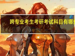跨专业考生考研考试科目有哪些