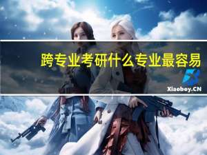 跨专业考研什么专业最容易