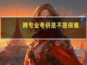 跨专业考研是不是很难