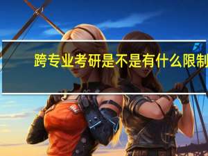 跨专业考研是不是有什么限制