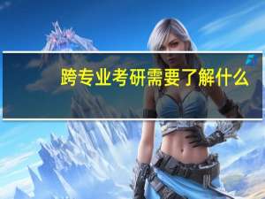 跨专业考研需要了解什么