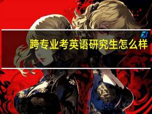 跨专业考英语研究生怎么样