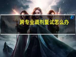 跨专业调剂复试怎么办