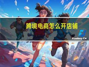跨境电商怎么开店铺