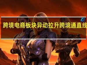 跨境电商板块异动拉升 跨境通直线涨停