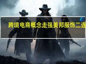 跨境电商概念走强 美邦服饰二连板