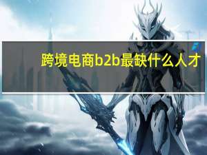 跨境电商b2b最缺什么人才