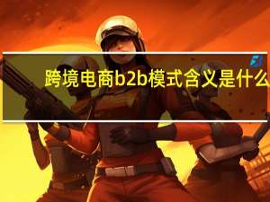 跨境电商b2b模式含义是什么