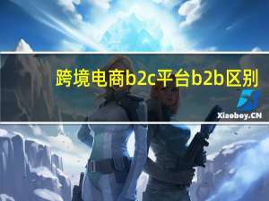 跨境电商b2c平台b2b区别