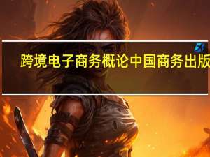 跨境电子商务概论 中国商务出版社（跨境电子商务概论 2020年机械工业出版社出版的图书）