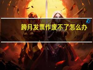 跨月发票作废不了怎么办（跨月发票作废怎么办）