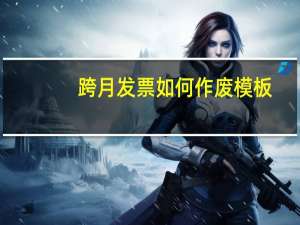 跨月发票如何作废模板