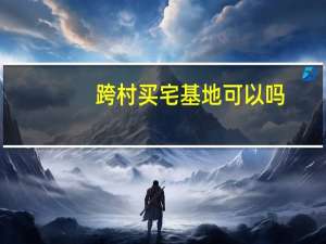 跨村买宅基地可以吗