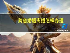 跨省婚姻离婚怎样办理