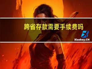 跨省存款需要手续费吗