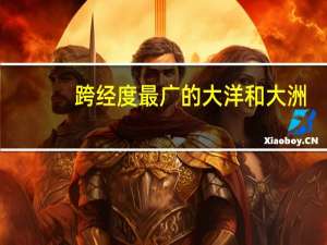 跨经度最广的大洋和大洲（跨经度最广的大洋）