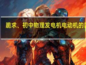 跪求、初中物理发电机电动机的区别