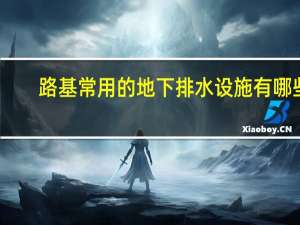 路基常用的地下排水设施有哪些,地下排水的特点是什么