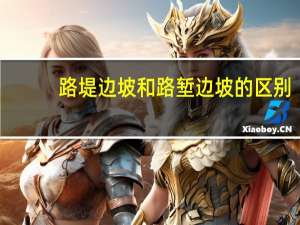 路堤边坡和路堑边坡的区别