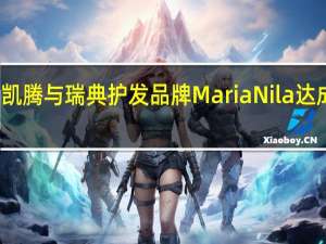 路威凯腾与瑞典护发品牌Maria Nila达成战略合作