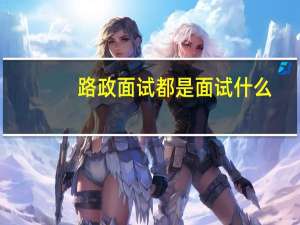 路政面试都是面试什么