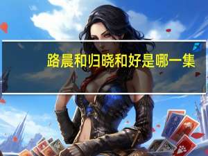 路晨和归晓和好是哪一集