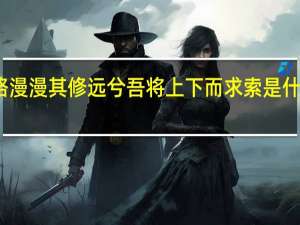 路漫漫其修远兮吾将上下而求索是什么意思