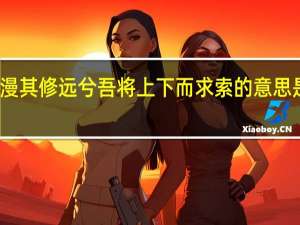 路漫漫其修远兮吾将上下而求索的意思是什么意思