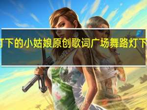路灯下的小姑娘原创歌词 广场舞路灯下的小姑娘