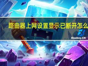 路由器上网设置显示已断开怎么办（路由器上网设置）