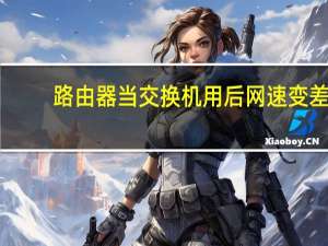 路由器当交换机用后网速变差（路由器当交换机用）
