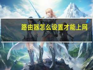 路由器怎么设置才能上网（路由器怎么限制网速）
