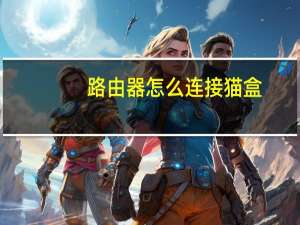 路由器怎么连接猫盒（路由器怎么连接猫）
