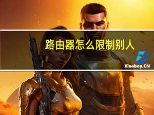 路由器怎么限制别人（路由器怎么限制别人网速）