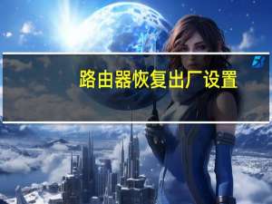 路由器恢复出厂设置（路由器恢复出厂设置）